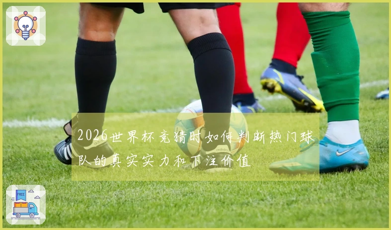 2026世界杯竞猜时如何判断热门球队的真实实力和下注价值