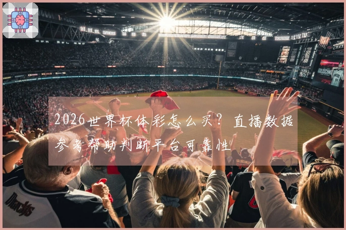 2026世界杯体彩怎么买？直播数据参考帮助判断平台可靠性