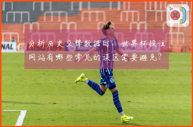 分析历史交锋数据时，世界杯投注网站有哪些常见的误区需要避免？
