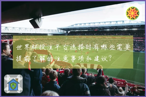 世界杯投注平台选择时有哪些需要提前了解的注意事项和建议?