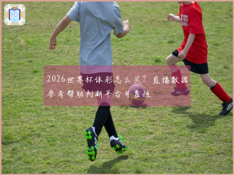 2026世界杯体彩怎么买？直播数据参考帮助判断平台可靠性