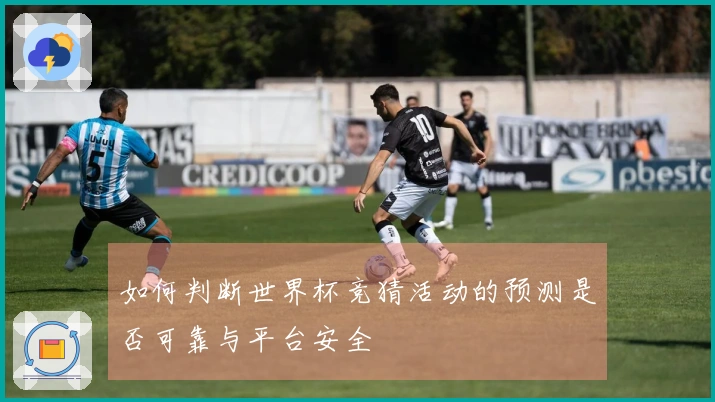 如何判断世界杯竞猜活动的预测是否可靠与平台安全