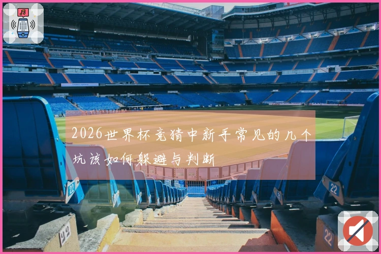 2026世界杯竞猜中新手常见的几个坑该如何躲避与判断