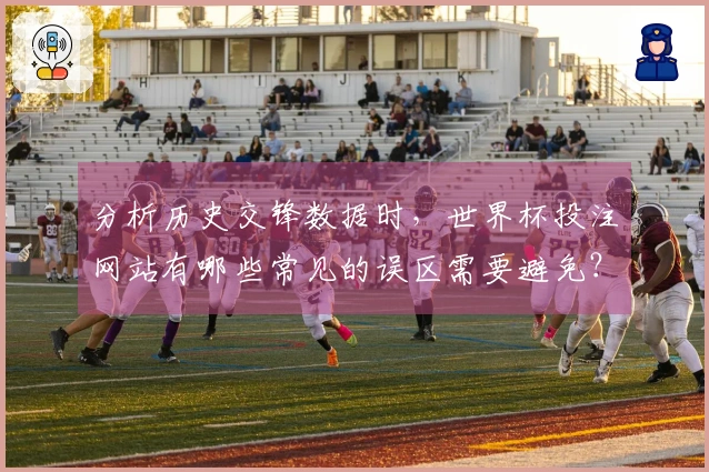 分析历史交锋数据时，世界杯投注网站有哪些常见的误区需要避免？