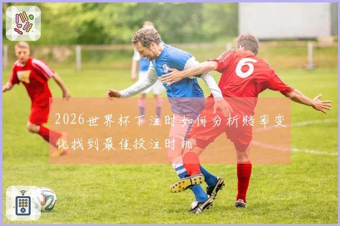 2026世界杯下注时如何分析赔率变化找到最佳投注时机