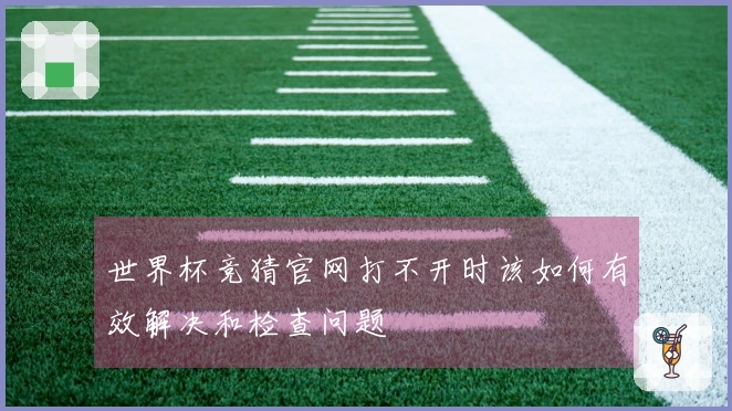 世界杯竞猜官网打不开时该如何有效解决和检查问题